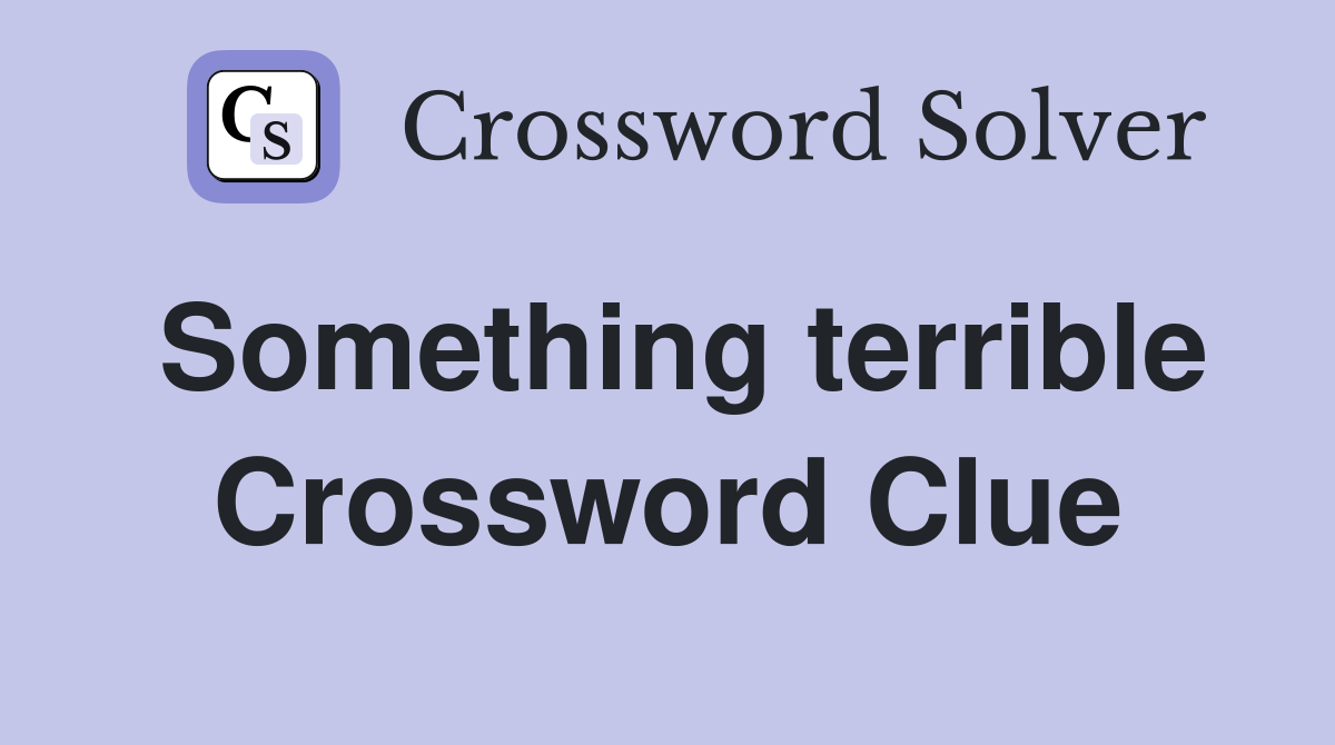 Something terrible Crossword Clue