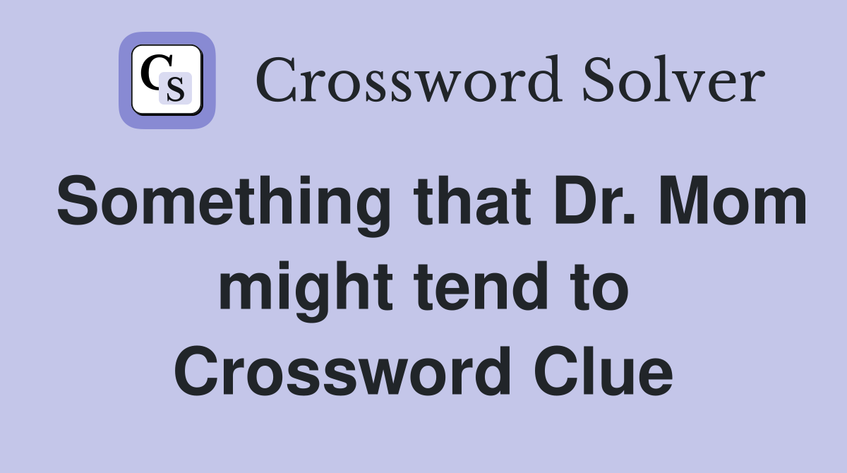 Something that Dr. Mom might tend to Crossword Clue