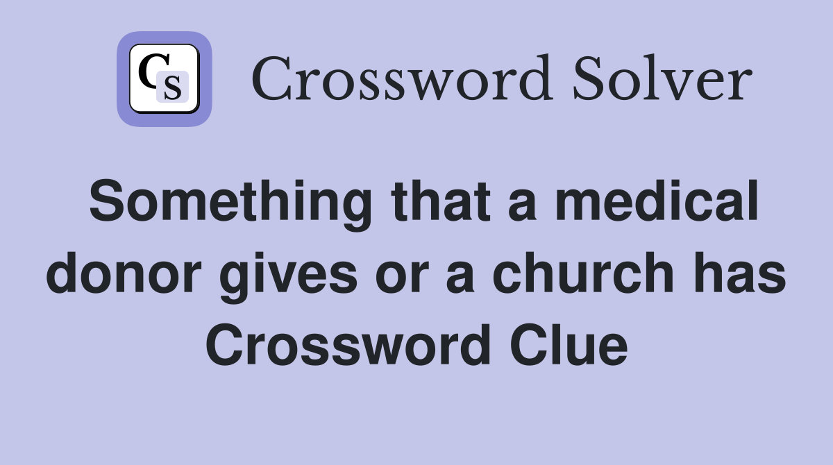 Something that a medical donor gives or a church has Crossword Clue