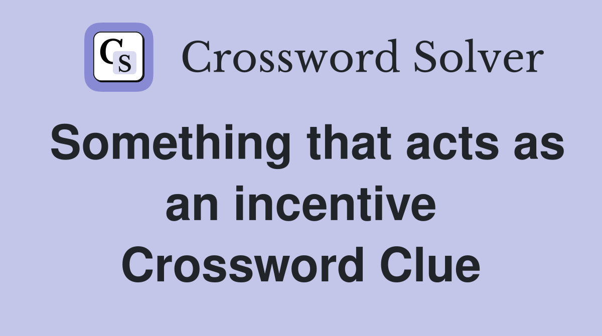 Something that acts as an incentive Crossword Clue
