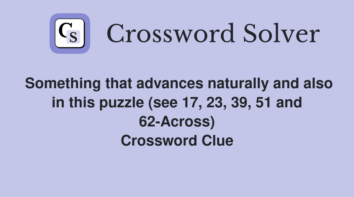 Something that advances naturally and also in this puzzle (see 17, 23, 39, 51 and 62-Across) Crossword Clue
