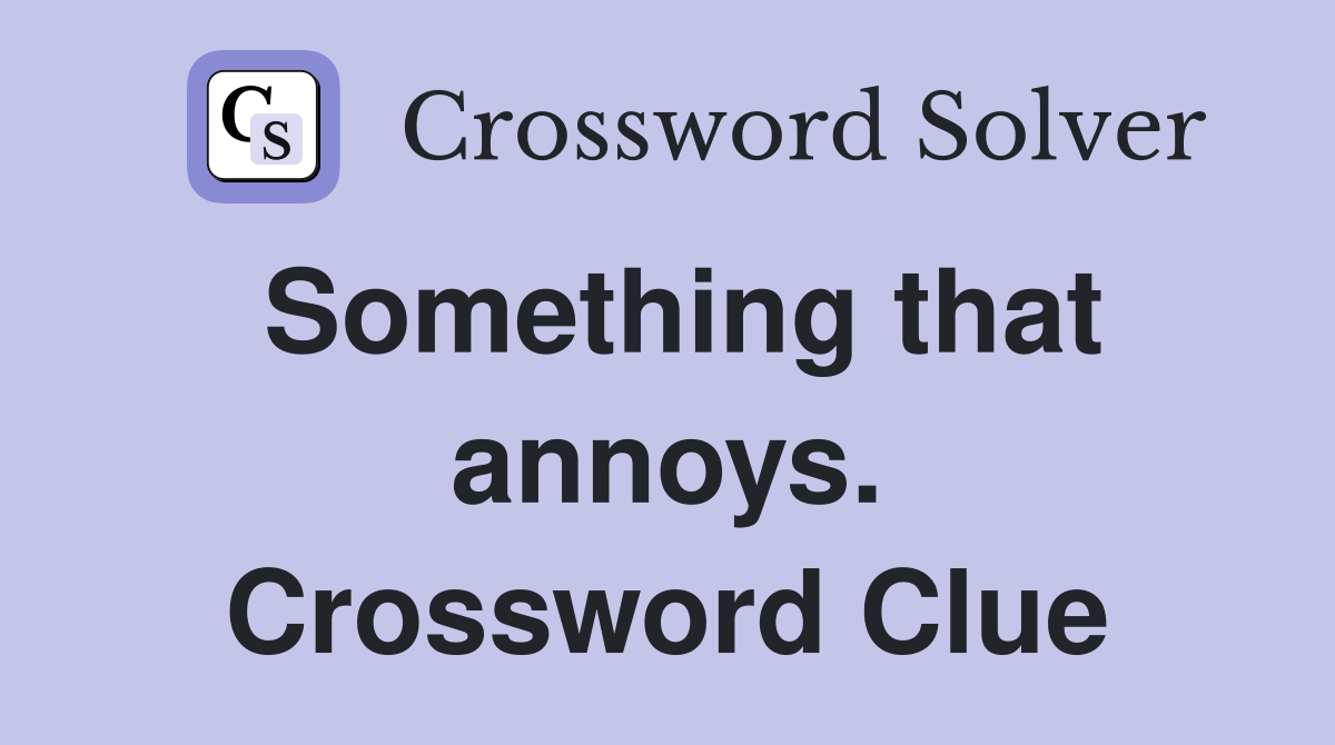 Something that annoys. Crossword Clue
