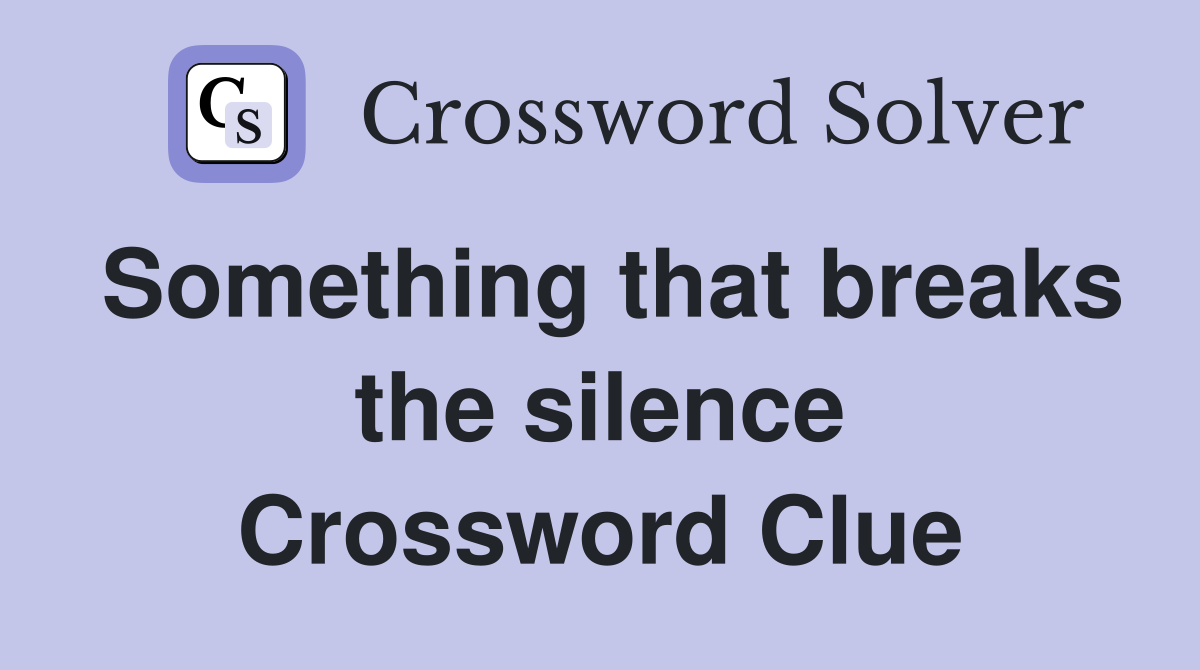 Something that breaks the silence Crossword Clue