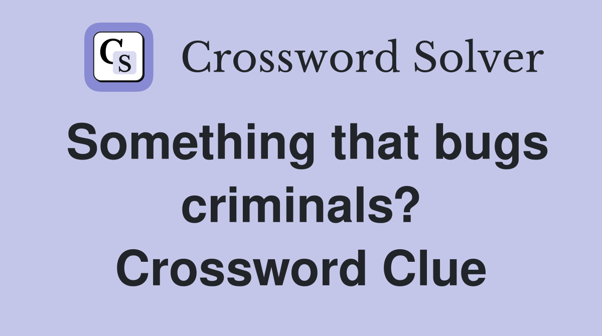 Something that bugs criminals? Crossword Clue