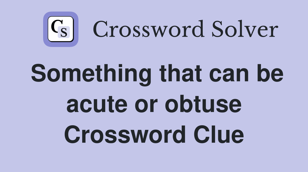 Something that can be acute or obtuse Crossword Clue