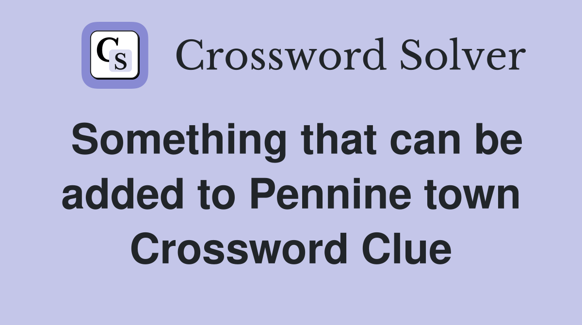 Something that can be added to Pennine town Crossword Clue