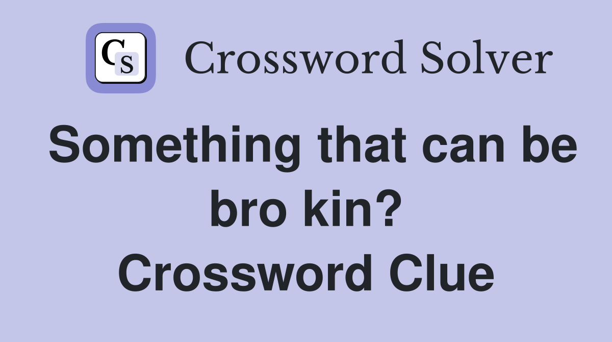 Something that can be bro kin? Crossword Clue