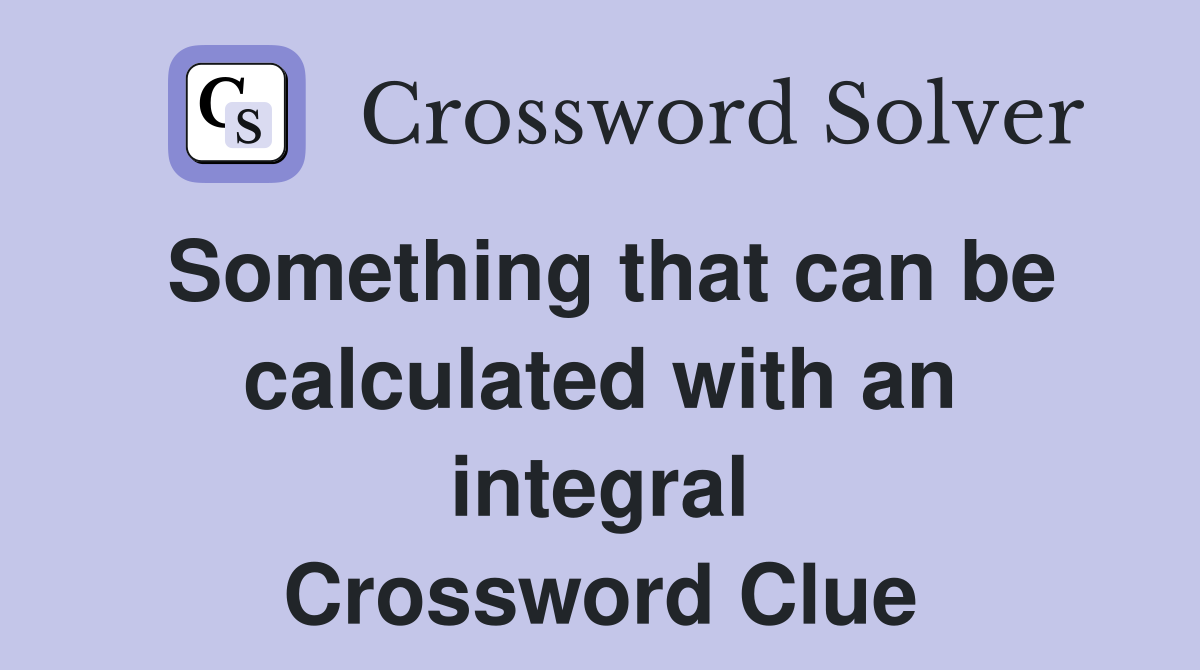 Something that can be calculated with an integral Crossword Clue