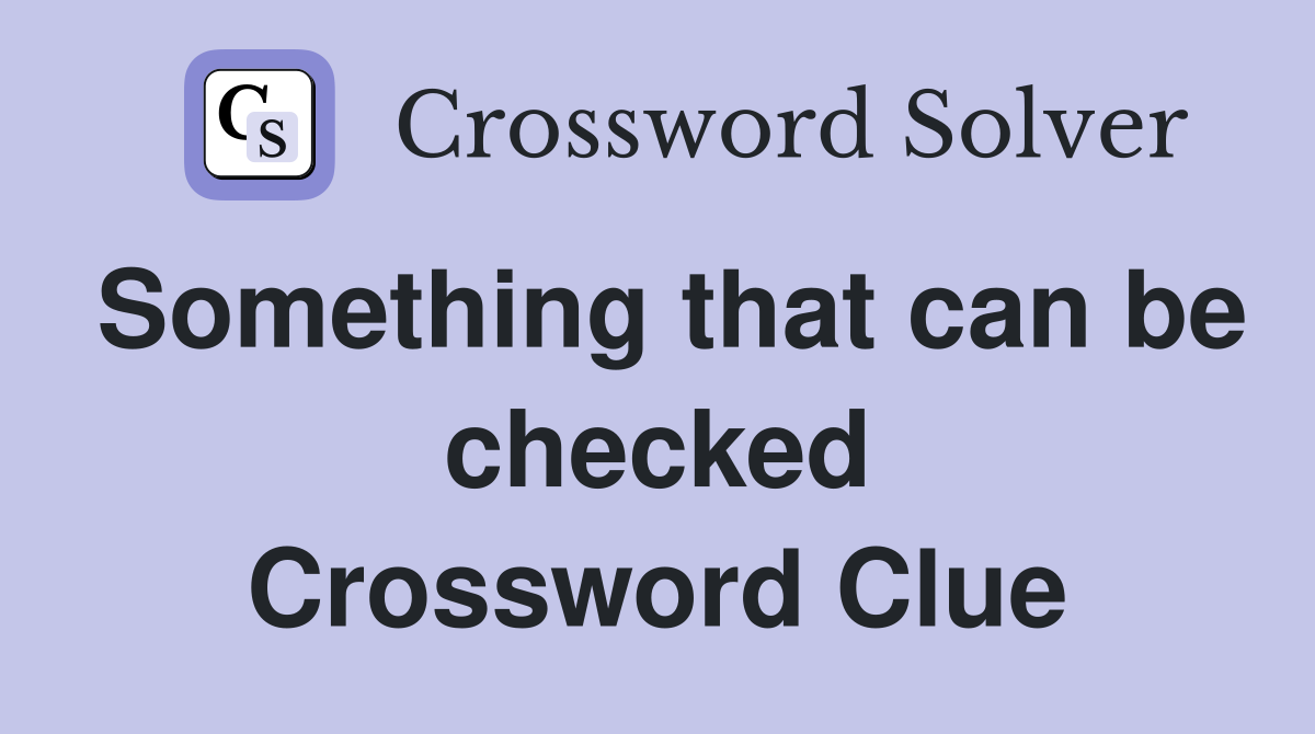 Something that can be checked Crossword Clue