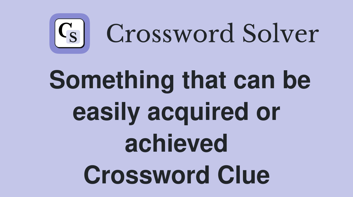 Something that can be easily acquired or achieved Crossword Clue