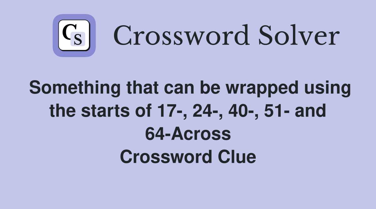 Something that can be wrapped using the starts of 17-, 24-, 40-, 51- and 64-Across Crossword Clue