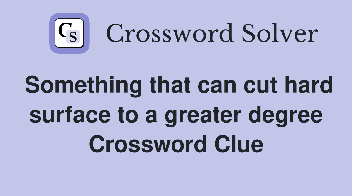 Something that can cut hard surface to a greater degree Crossword Clue