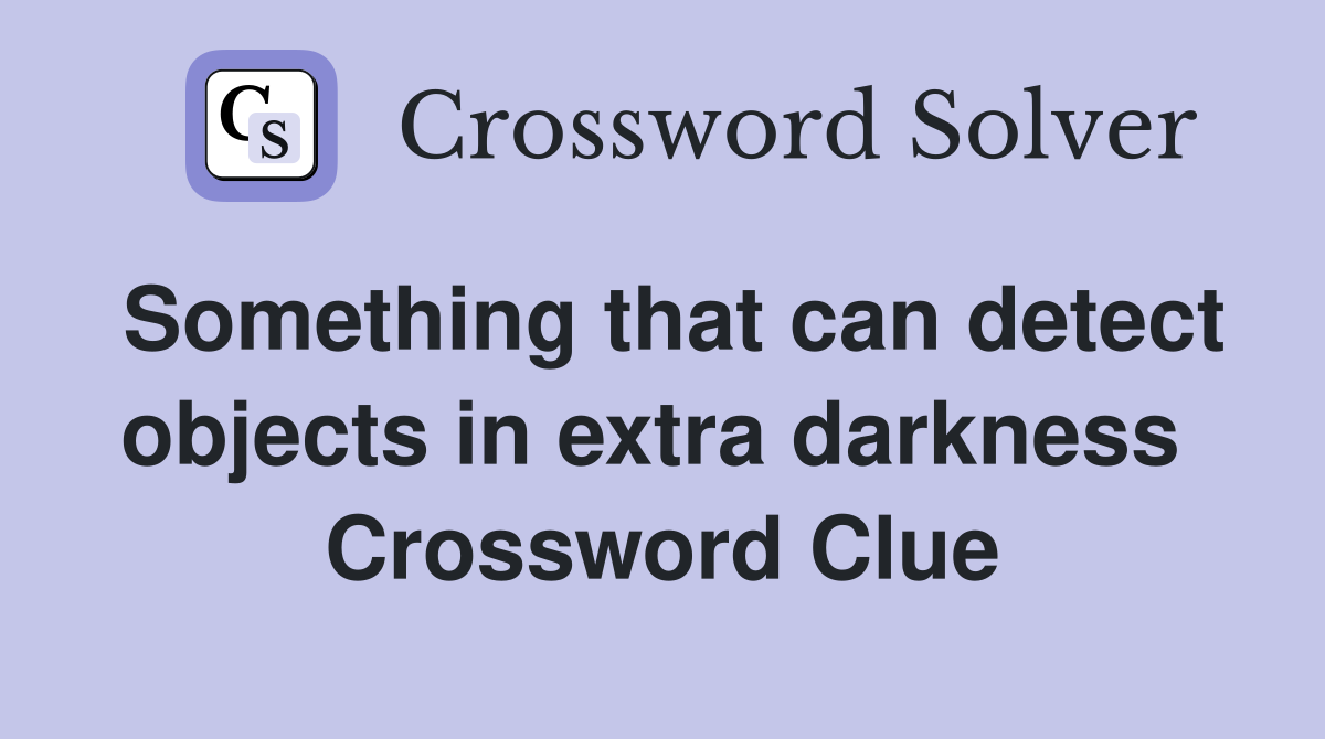 Something that can detect objects in extra darkness  Crossword Clue
