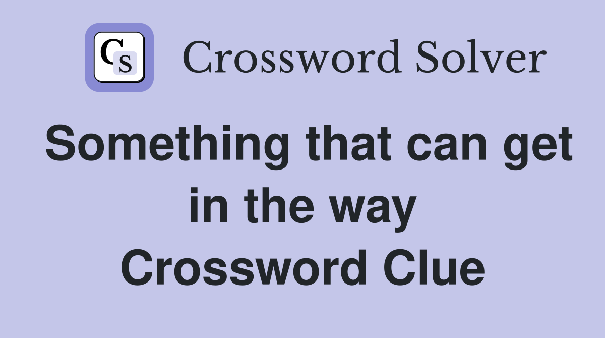 Something that can get in the way Crossword Clue