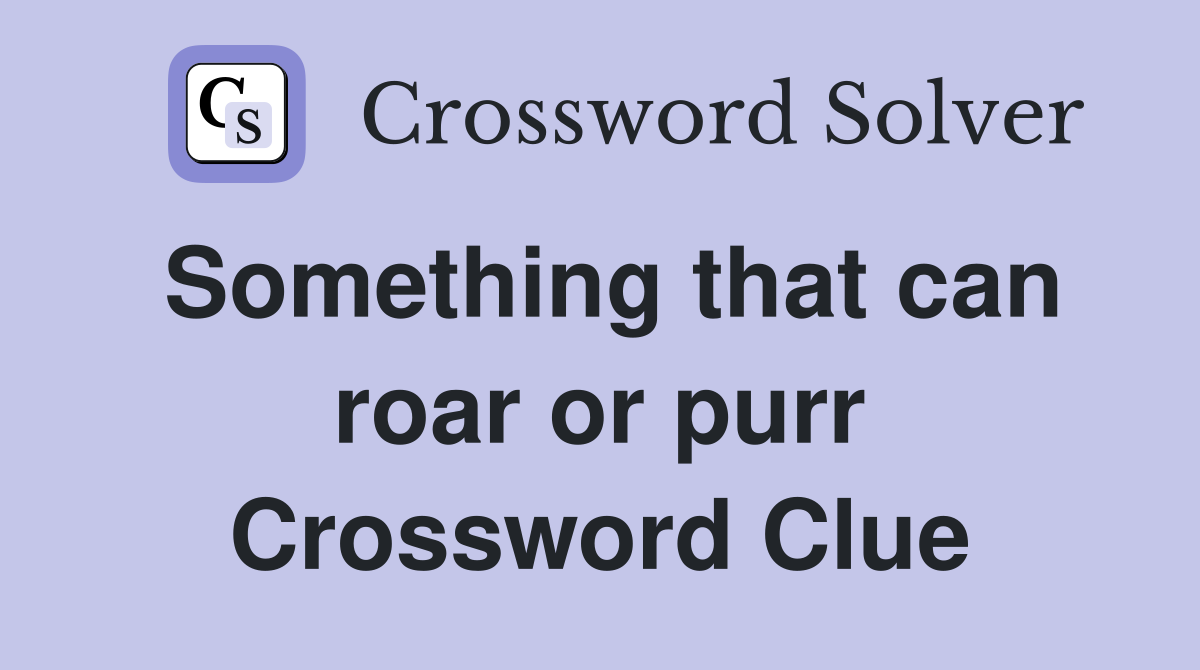 Something that can roar or purr Crossword Clue