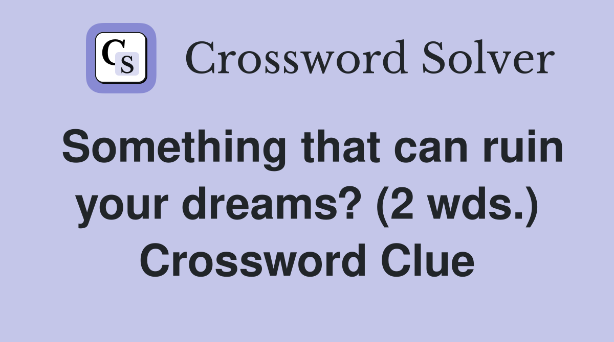 Something that can ruin your dreams? (2 wds.) Crossword Clue