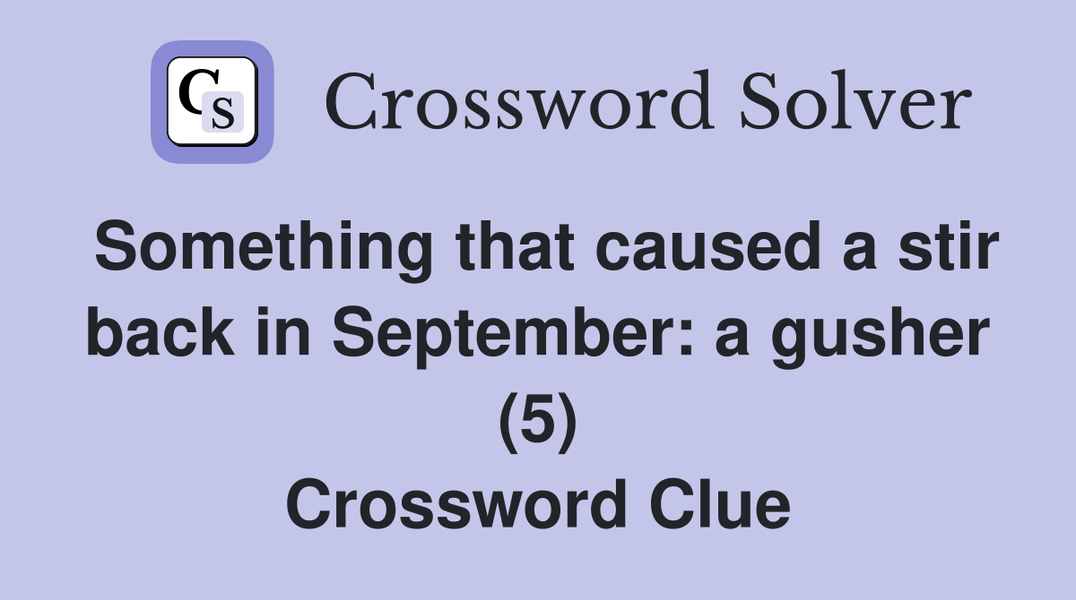 Something that caused a stir back in September: a gusher (5) Crossword Clue