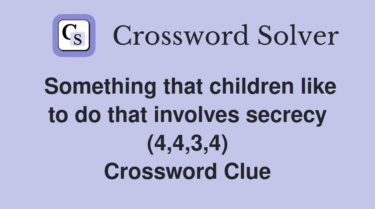 Something that children like to do that involves secrecy (4,4,3,4) Crossword Clue