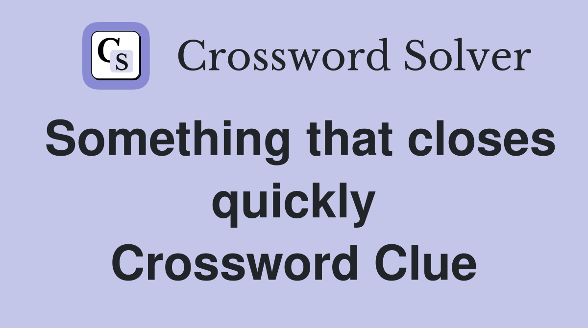 Something that closes quickly Crossword Clue