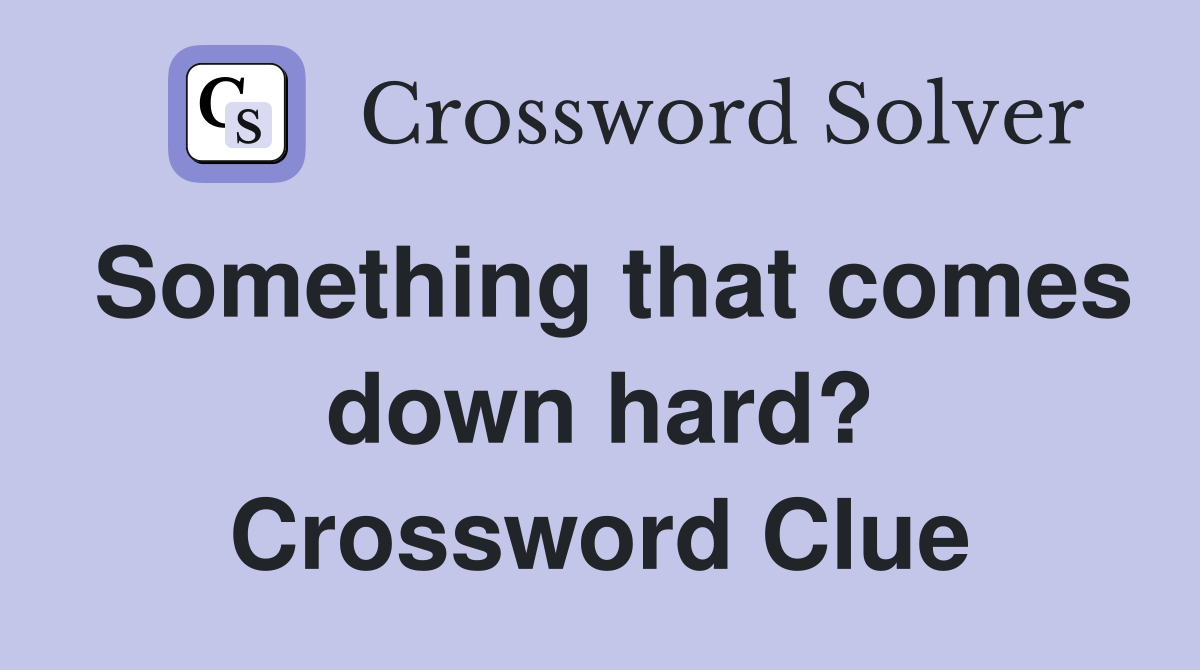 Something that comes down hard? Crossword Clue