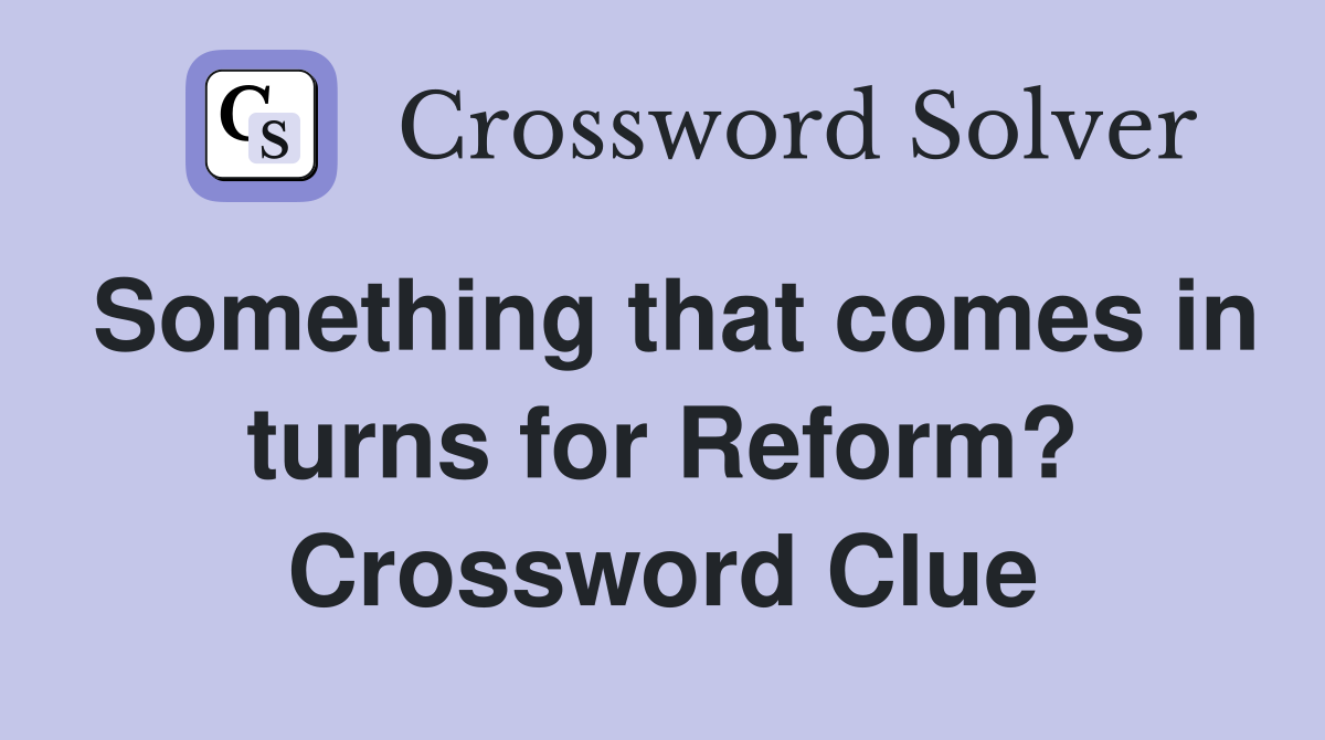 Something that comes in turns for Reform? Crossword Clue