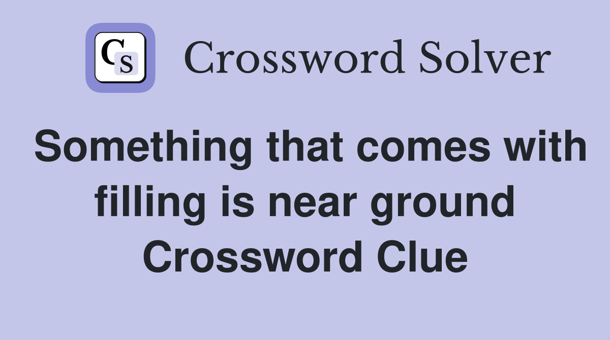 Something that comes with filling is near ground Crossword Clue
