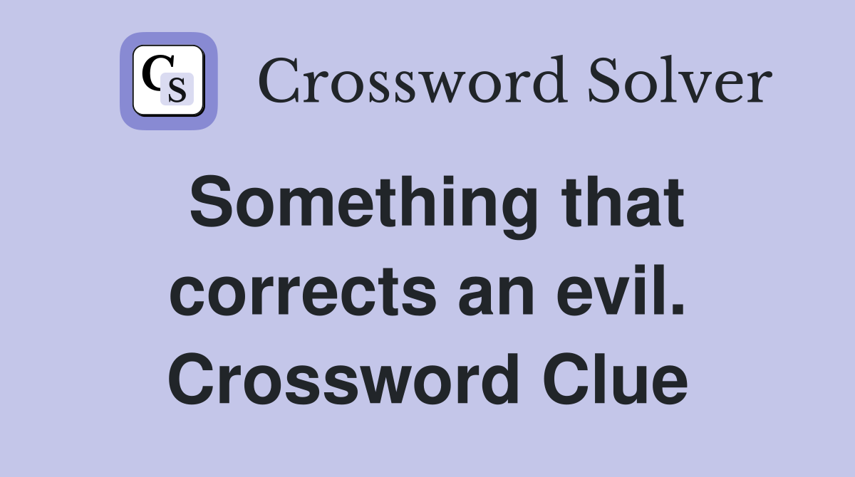 Something that corrects an evil. Crossword Clue