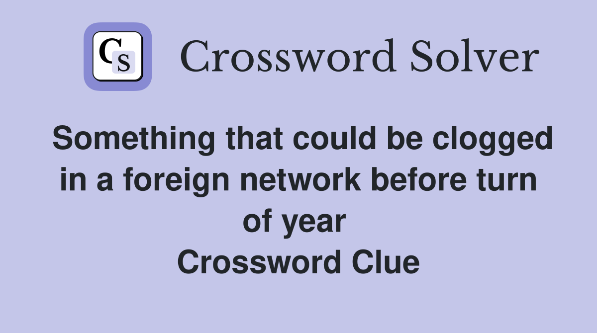 Something that could be clogged in a foreign network before turn of year  Crossword Clue