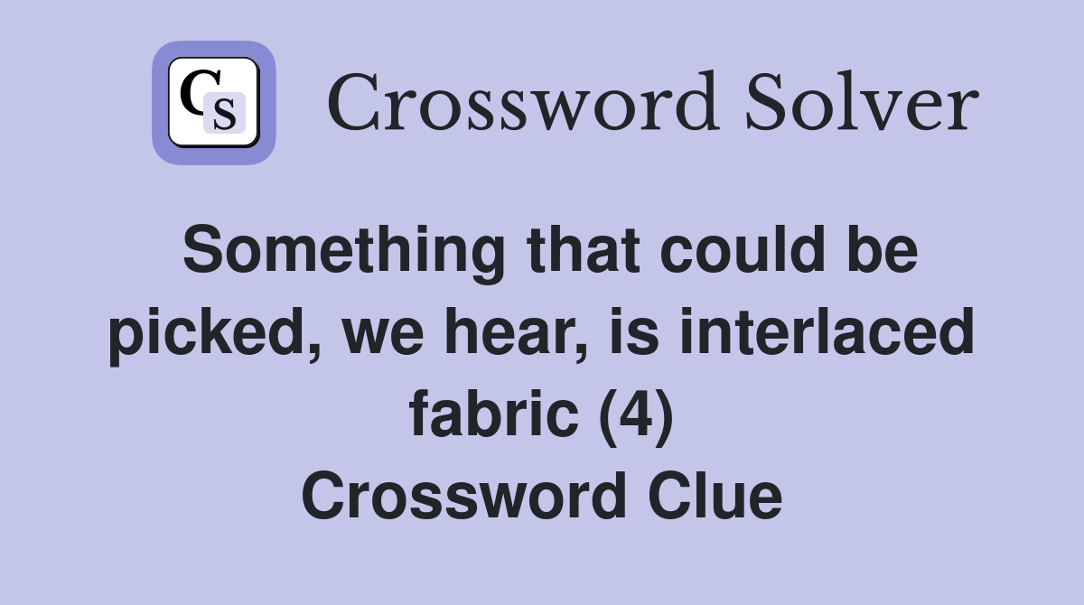Something that could be picked, we hear, is interlaced fabric (4) Crossword Clue