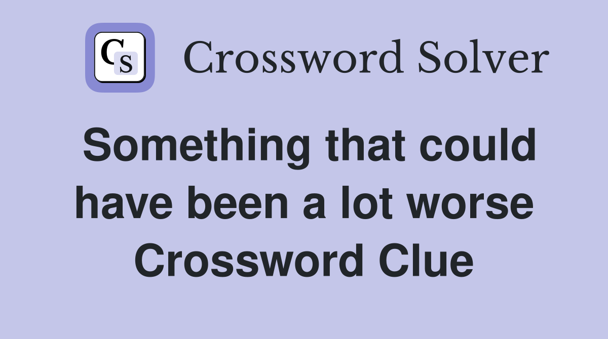 Something that could have been a lot worse Crossword Clue