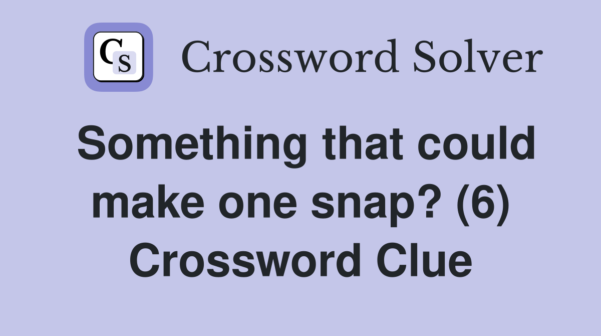 Something that could make one snap? (6) Crossword Clue