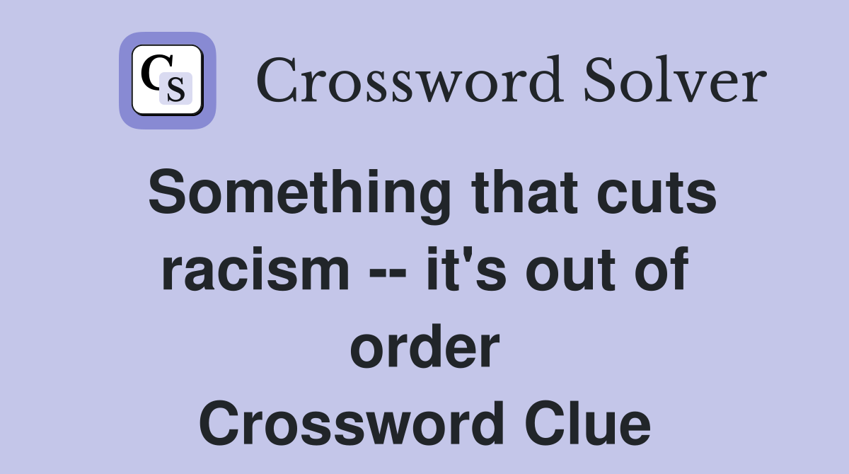 Something that cuts racism -- it's out of order Crossword Clue