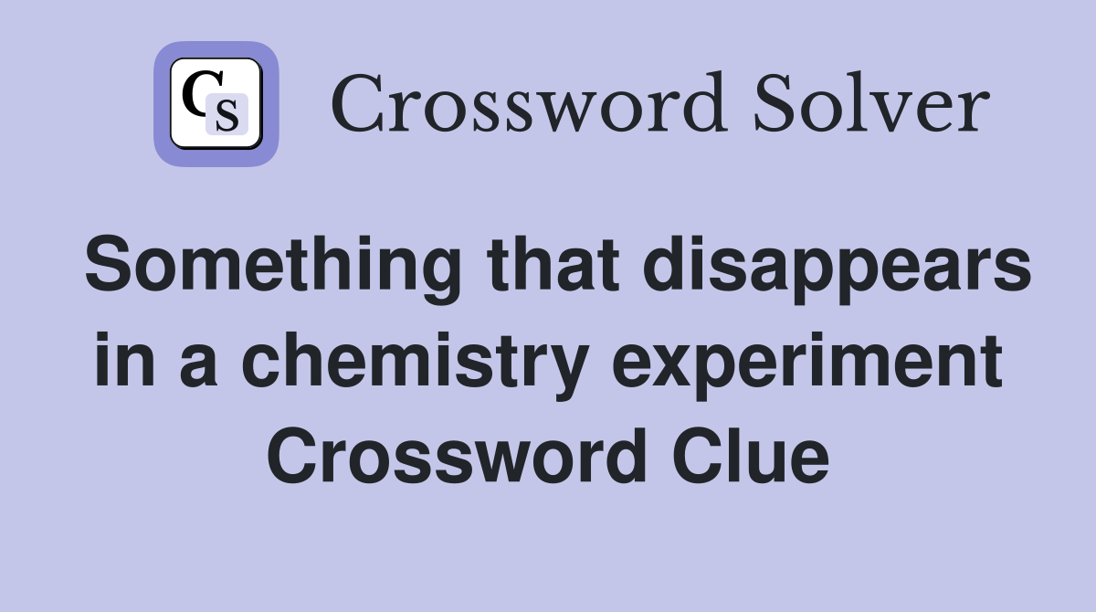 Something that disappears in a chemistry experiment Crossword Clue