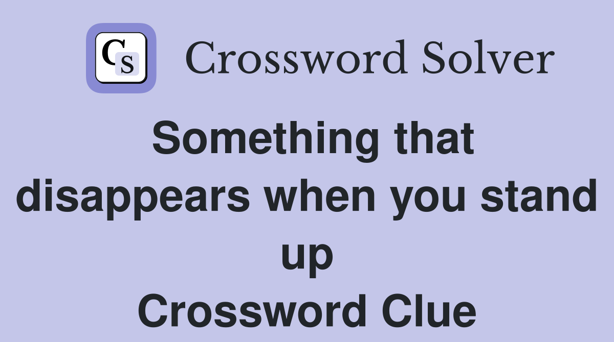 Something that disappears when you stand up Crossword Clue