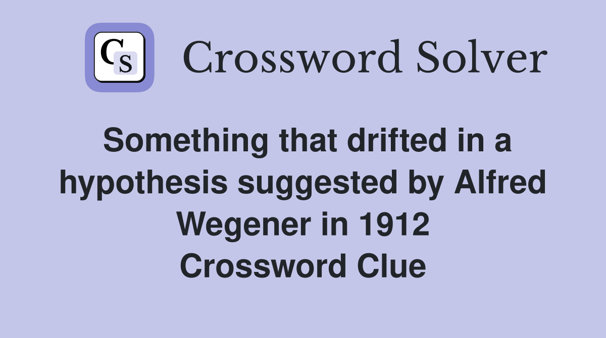 Something that drifted in a hypothesis suggested by Alfred Wegener in 1912 Crossword Clue