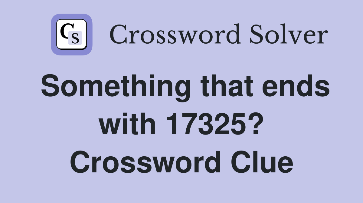 Something that ends with 17325? Crossword Clue