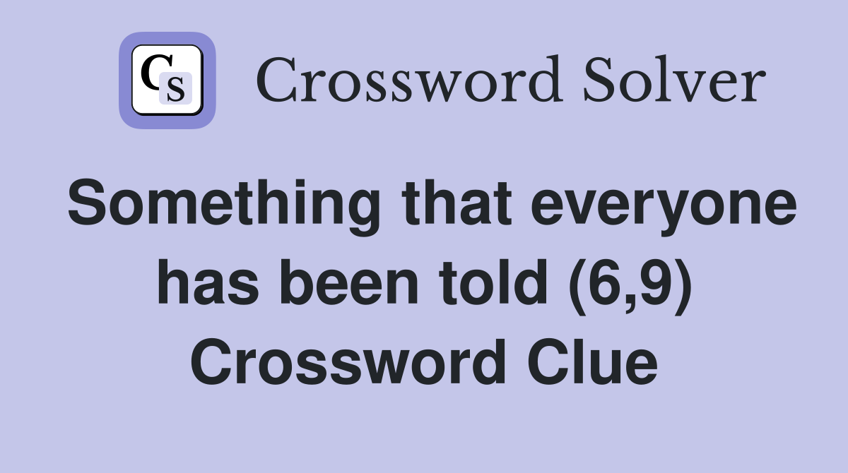 Something that everyone has been told (6,9) Crossword Clue