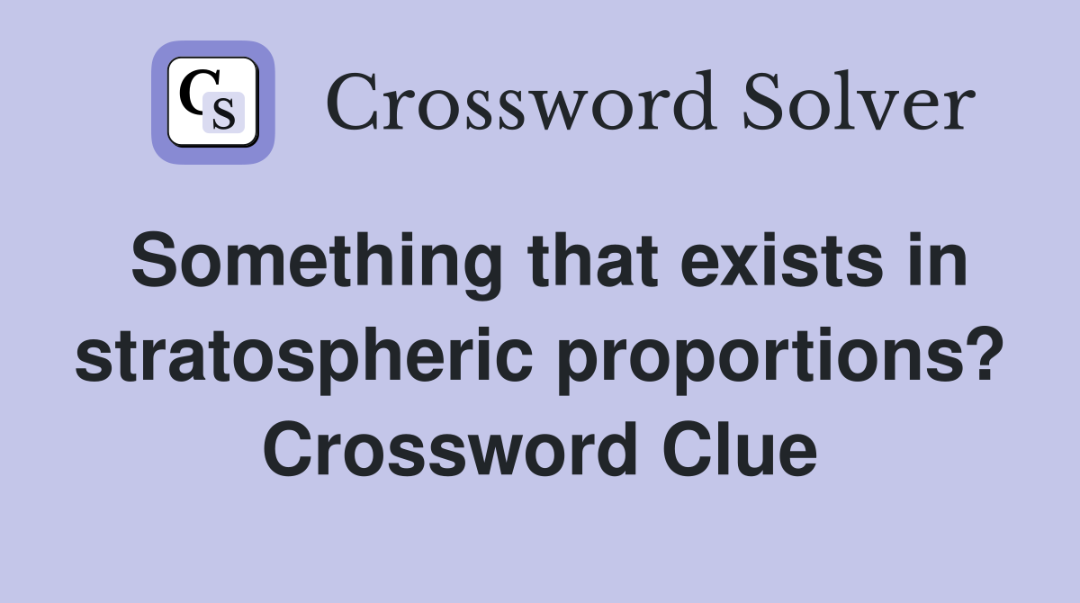 Something that exists in stratospheric proportions? Crossword Clue