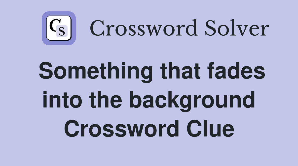 Something that fades into the background Crossword Clue