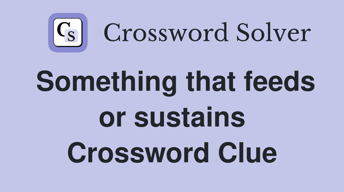 Something that feeds or sustains Crossword Clue