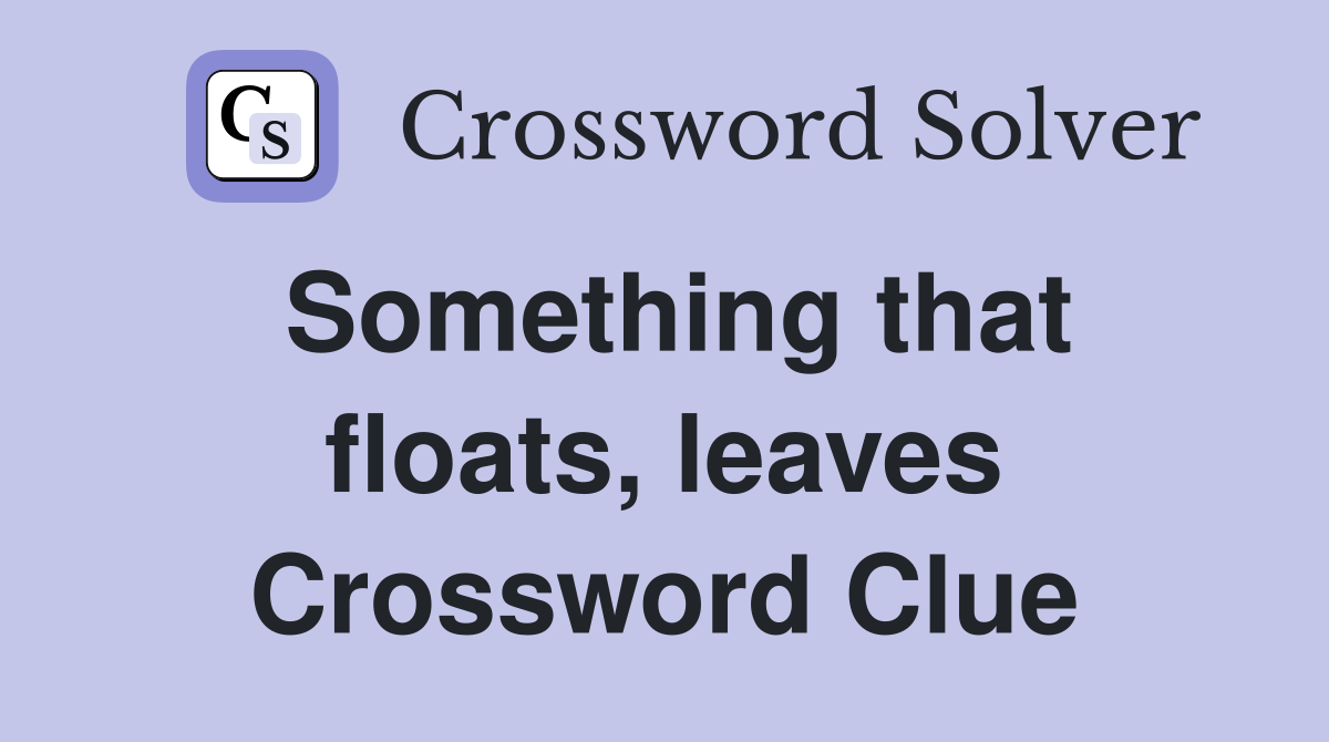 Something that floats, leaves Crossword Clue