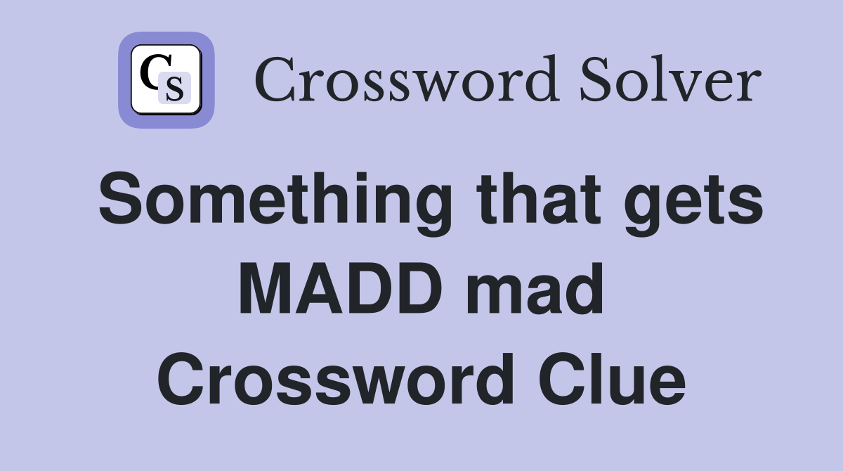 Something that gets MADD mad Crossword Clue