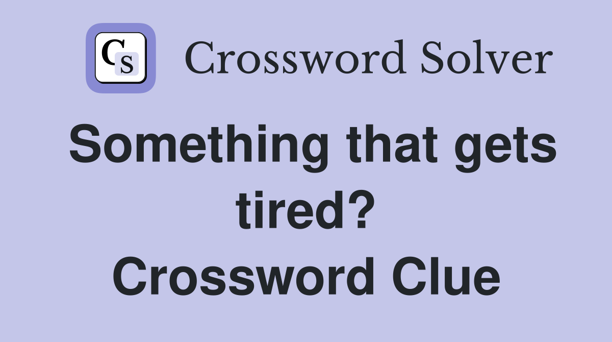 Something that gets tired? Crossword Clue