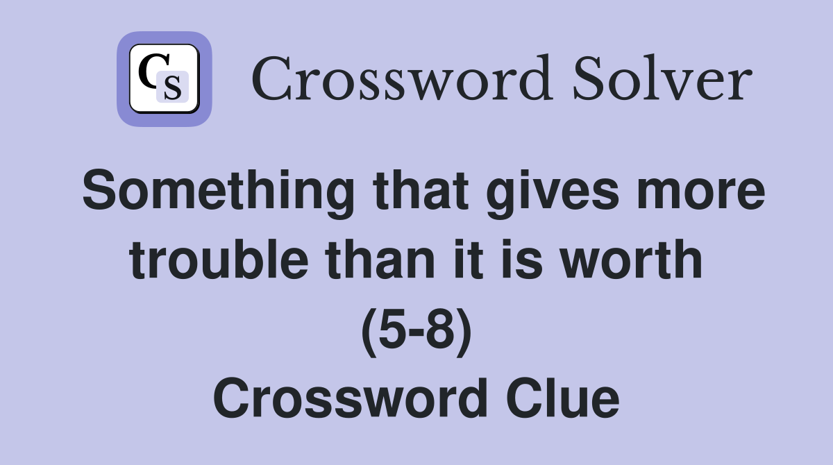 Something that gives more trouble than it is worth (5-8) Crossword Clue