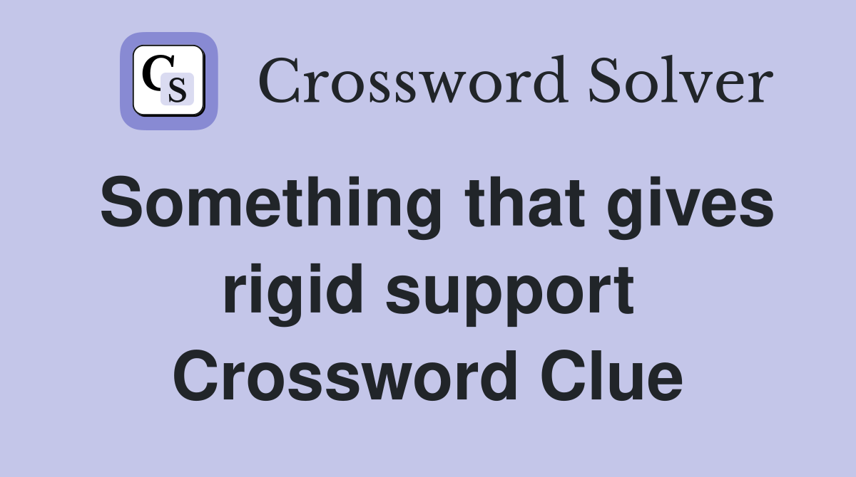 Something that gives rigid support Crossword Clue