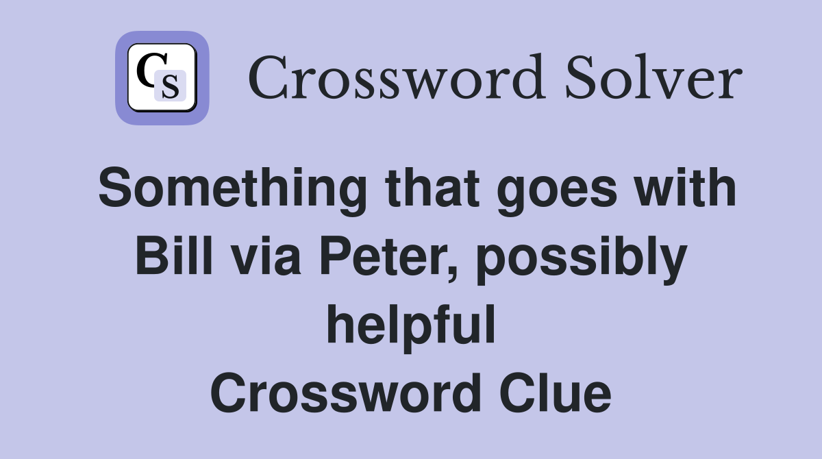 Something that goes with Bill via Peter, possibly helpful Crossword Clue
