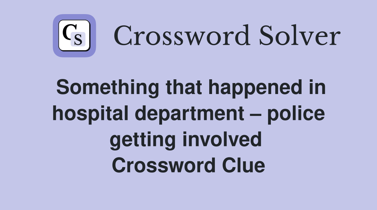 Something that happened in hospital department – police getting involved  Crossword Clue