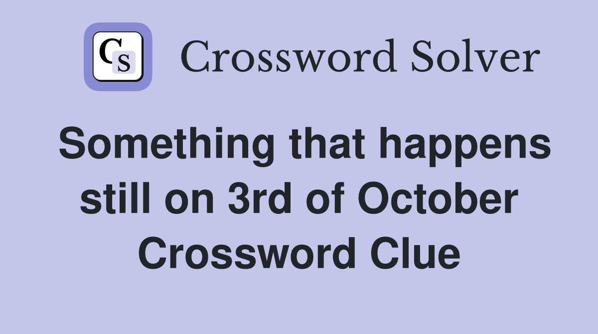 Something that happens still on 3rd of October Crossword Clue