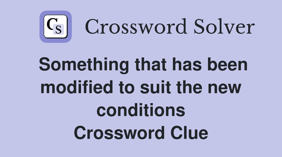 Something that has been modified to suit the new conditions Crossword Clue