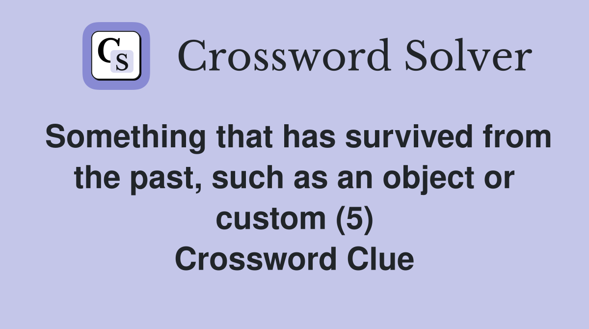 Something that has survived from the past, such as an object or custom (5) Crossword Clue